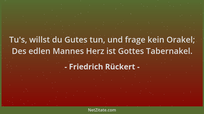 Friedrich Rückert - Tu 's, willst du Gutes tun, und frage kein Orakel; Des edlen Mannes Herz ist Gottes Tabernakel....