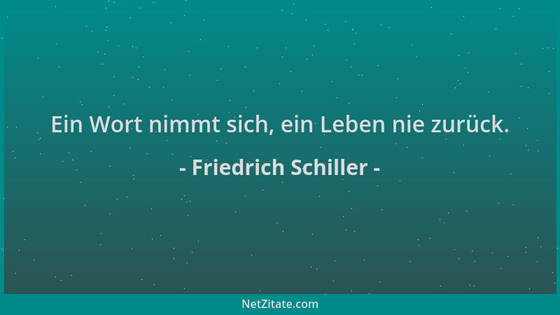 Friedrich Schiller - Ein Wort nimmt sich, ein Leben nie zurück....