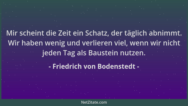 Friedrich von Bodenstedt - Mir scheint die Zeit ein Schatz, der täglich abnimmt. Wir haben wenig und verlieren viel, wenn w...
