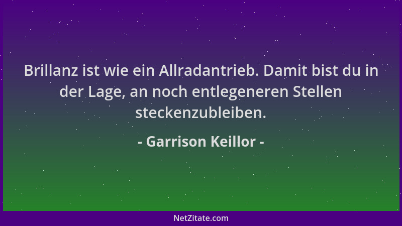 Garrison Keillor - Brillanz ist wie ein Allradantrieb. Damit bist du in der Lage, an noch entlegeneren Stellen steckenzuble...