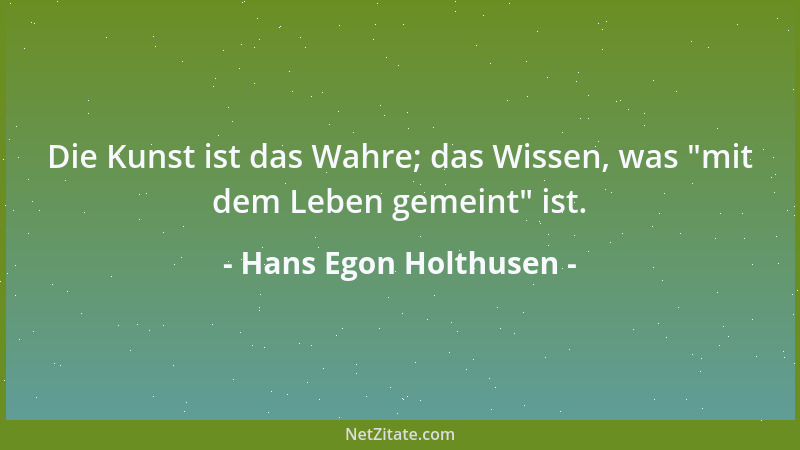 Hans Egon Holthusen - Die Kunst ist das Wahre; das Wissen, was  "mit dem Leben gemeint " ist....