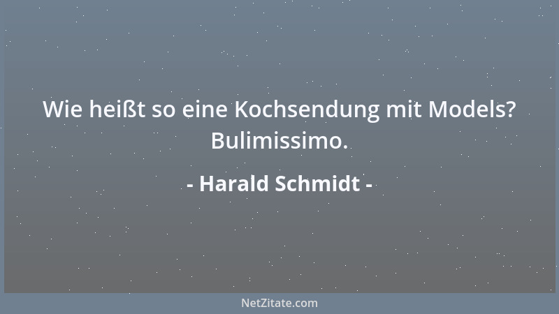 Harald Schmidt - Wie heißt so eine Kochsendung mit Models? Bulimissimo....