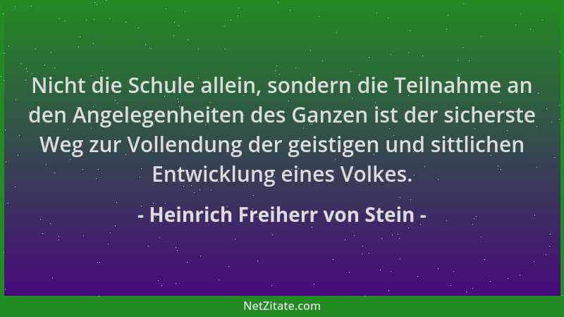 Heinrich Freiherr von Stein - Nicht die Schule allein, sondern die Teilnahme an den Angelegenheiten des Ganzen ist der sich...