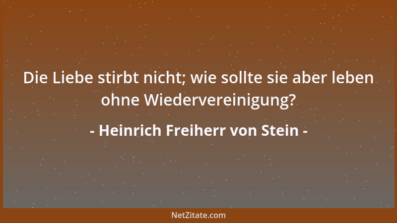 Heinrich Freiherr von Stein - Die Liebe stirbt nicht; wie sollte sie aber leben ohne Wiedervereinigung?...