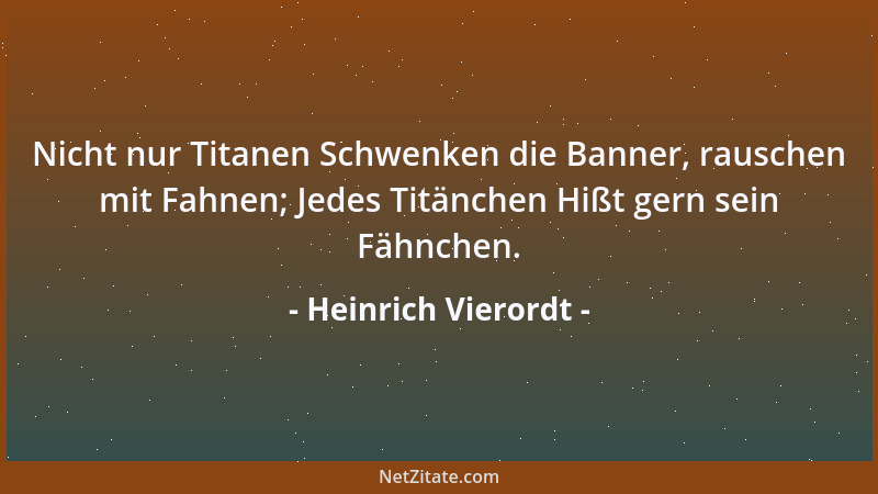 Heinrich Vierordt - Nicht nur Titanen Schwenken die Banner, rauschen mit Fahnen; Jedes Titänchen Hißt gern sein Fähnchen....