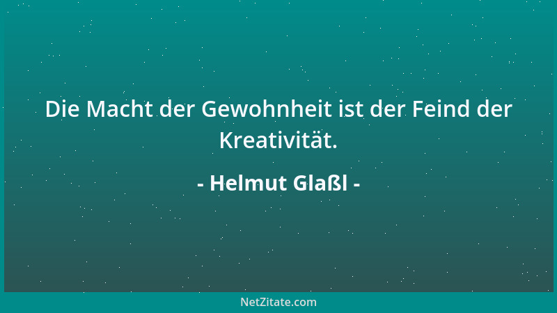 Helmut Glaßl - Die Macht der Gewohnheit ist der Feind der Kreativität....