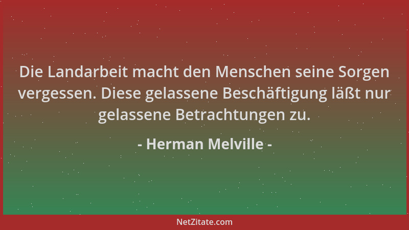 Herman Melville - Die Landarbeit macht den Menschen seine Sorgen vergessen. Diese gelassene Beschäftigung läßt nur gelassen...