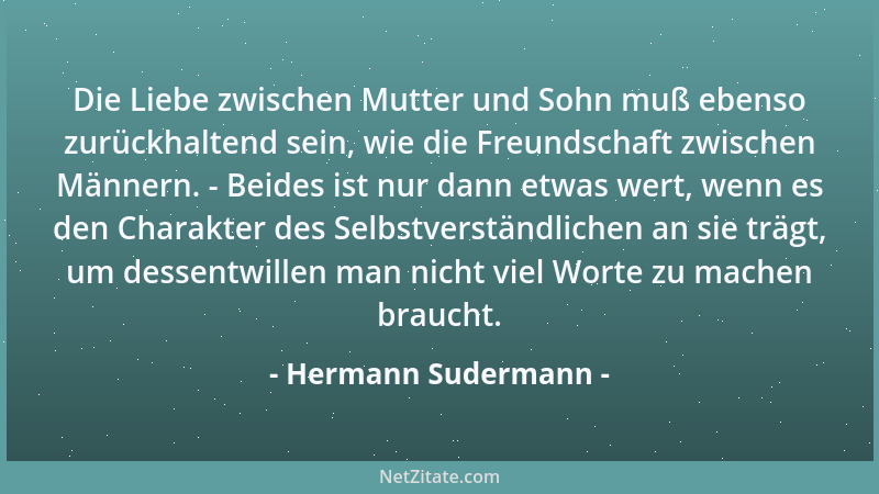 Hermann Sudermann - Die Liebe zwischen Mutter und Sohn muß ebenso zurückhaltend sein, wie die Freundschaft zwischen Männern...