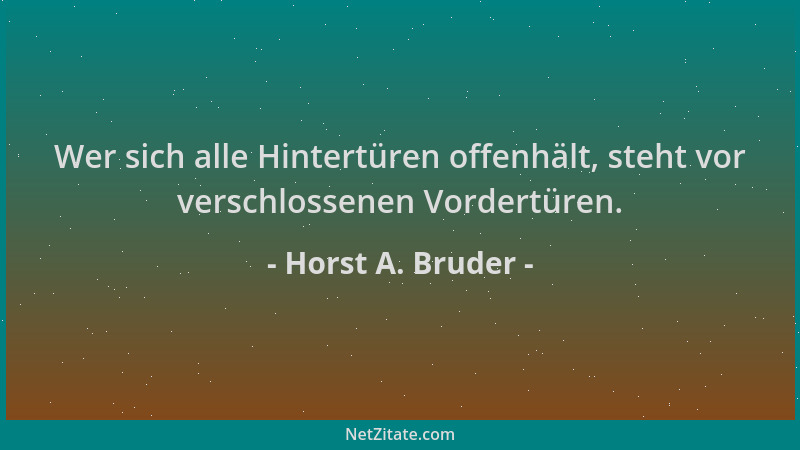 Horst A. Bruder - Wer sich alle Hintertüren offenhält, steht vor verschlossenen Vordertüren....