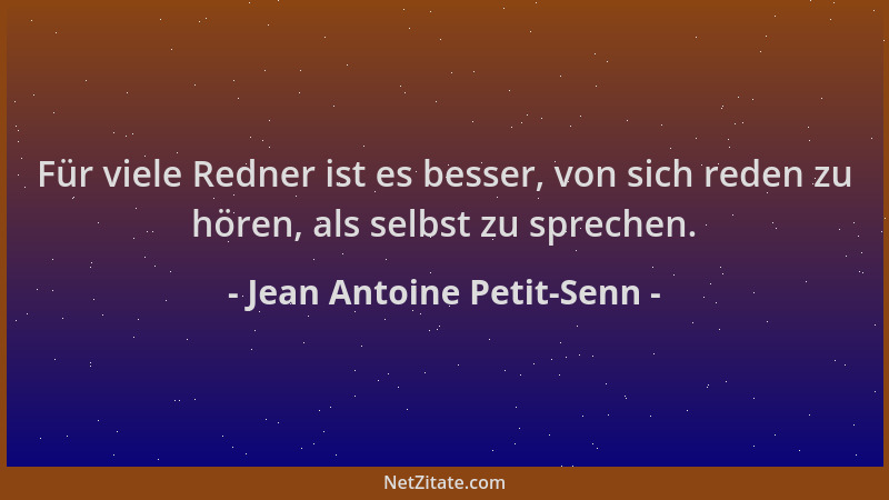 Jean Antoine Petit-Senn - Für viele Redner ist es besser, von sich reden zu hören, als selbst zu sprechen....
