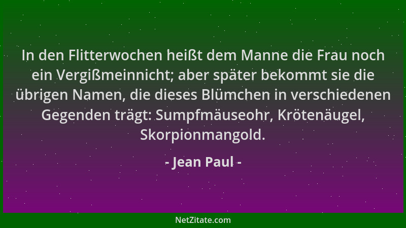 Jean Paul - In den Flitterwochen heißt dem Manne die Frau noch ein Vergißmeinnicht; aber später bekommt sie die übrigen Nam...