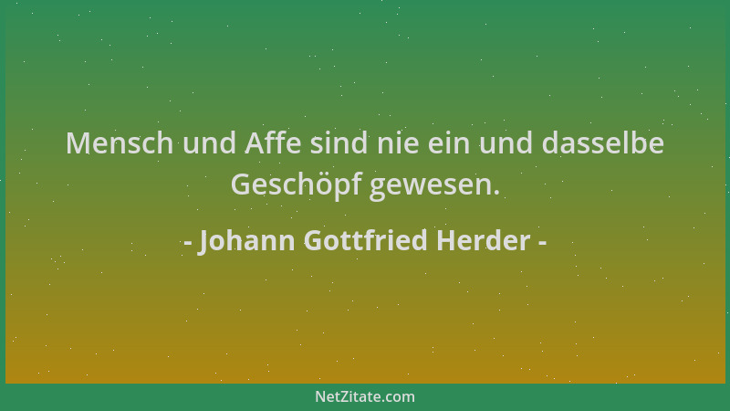 Johann Gottfried Herder - Mensch und Affe sind nie ein und dasselbe Geschöpf gewesen....