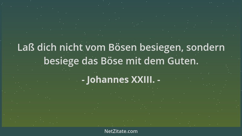 Johannes XXIII. - Laß dich nicht vom Bösen besiegen, sondern besiege das Böse mit dem Guten....