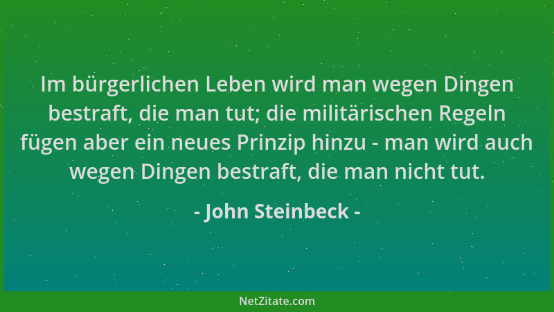 John Steinbeck - Im bürgerlichen Leben wird man wegen Dingen bestraft, die man tut; die militärischen Regeln fügen aber ein...
