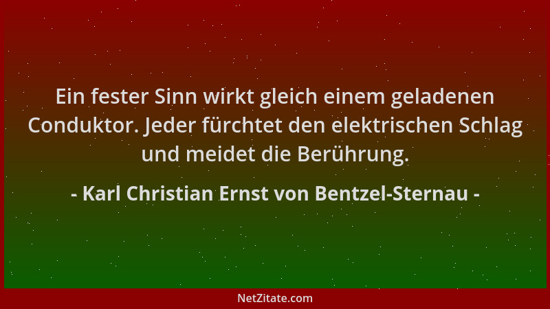 Karl Christian Ernst von Bentzel-Sternau - Ein fester Sinn wirkt gleich einem geladenen Conduktor. Jeder fürchtet den elekt...