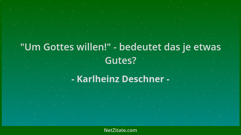 Karlheinz Deschner -  "Um Gottes willen! " - bedeutet das je etwas Gutes?...
