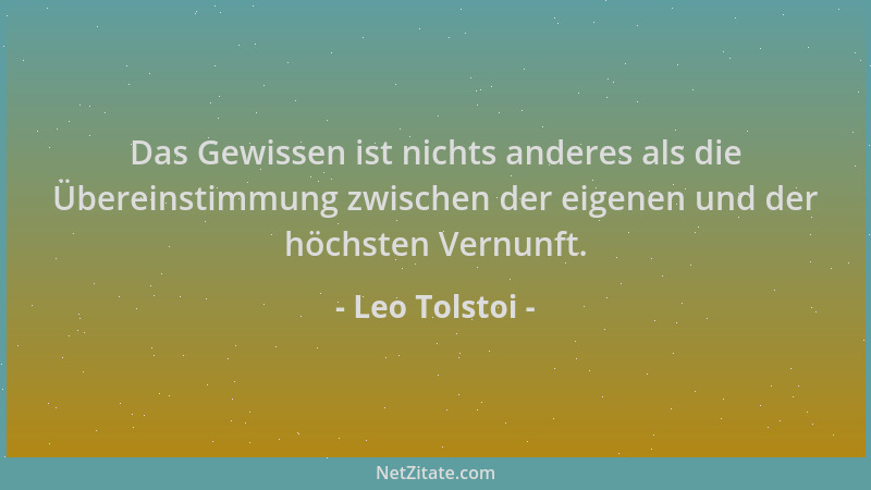 Leo Tolstoi - Das Gewissen ist nichts anderes als die Übereinstimmung zwischen der eigenen und der höchsten Vernunft....