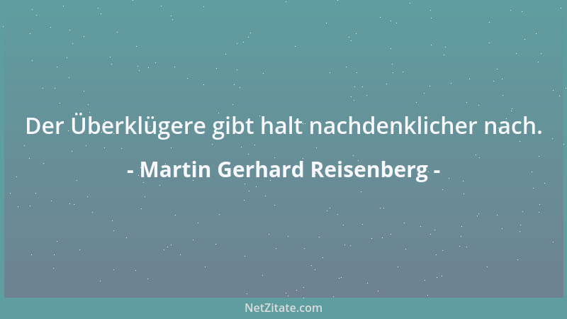Martin Gerhard Reisenberg - Der Überklügere gibt halt nachdenklicher nach....