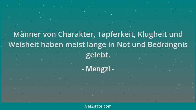 Mengzi - Männer von Charakter, Tapferkeit, Klugheit und Weisheit haben meist lange in Not und Bedrängnis gelebt....