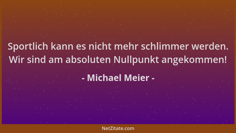 Michael Meier - Sportlich kann es nicht mehr schlimmer werden. Wir sind am absoluten Nullpunkt angekommen!...