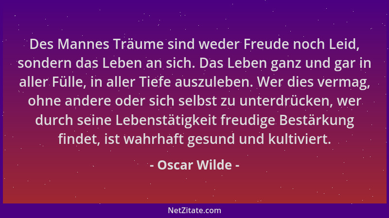 Oscar Wilde - Des Mannes Träume sind weder Freude noch Leid, sondern das Leben an sich. Das Leben ganz und gar in aller Fül...