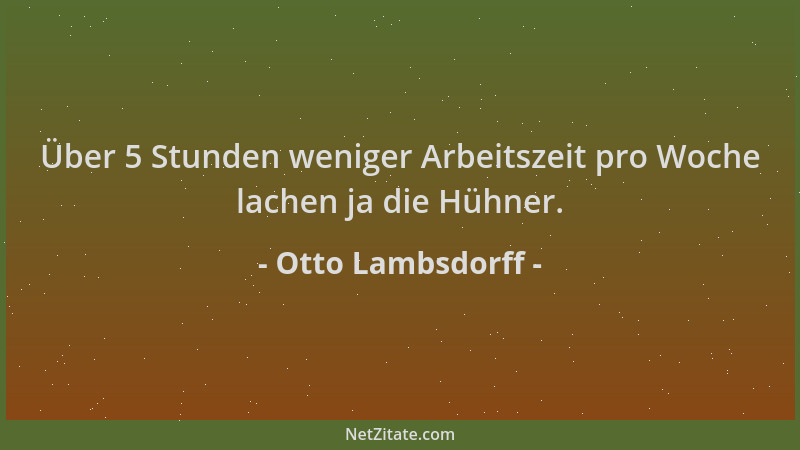 Otto Lambsdorff - Über 5 Stunden weniger Arbeitszeit pro Woche lachen ja die Hühner....