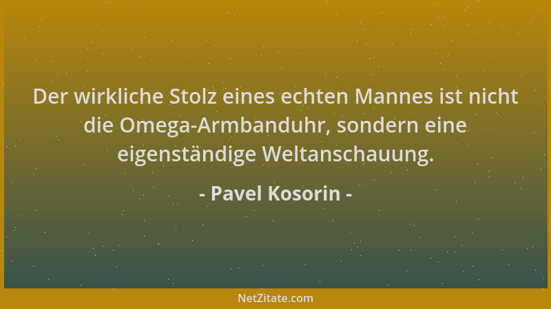 Pavel Kosorin - Der wirkliche Stolz eines echten Mannes ist nicht die Omega-Armbanduhr, sondern eine eigenständige Weltansc...