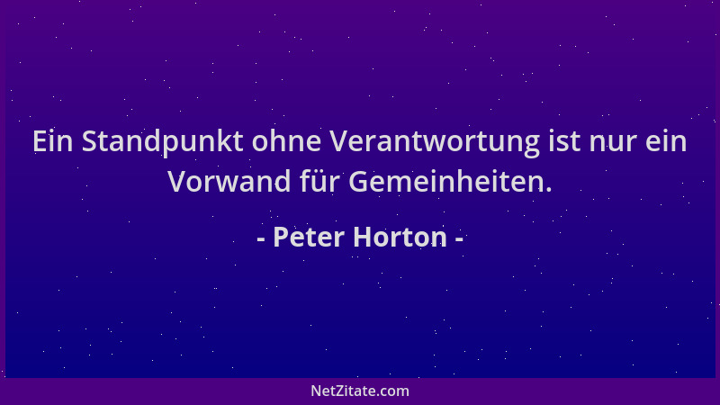 Peter Horton - Ein Standpunkt ohne Verantwortung ist nur ein Vorwand für Gemeinheiten....
