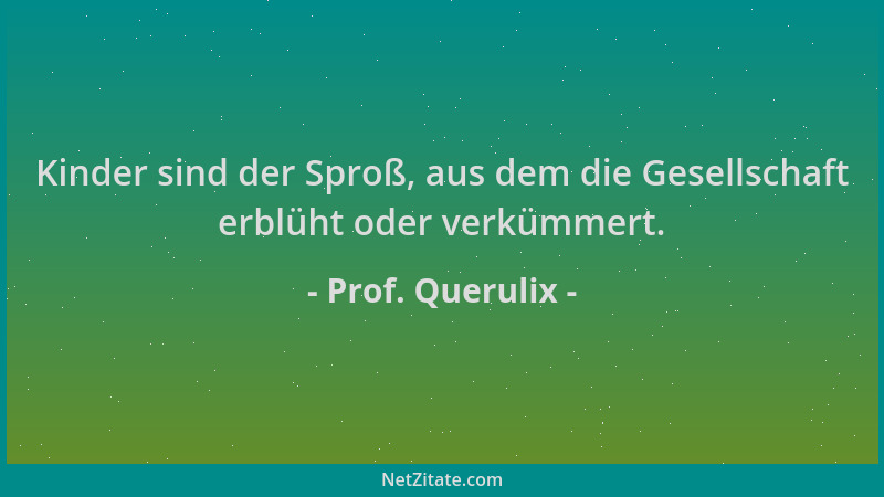 Prof. Querulix - Kinder sind der Sproß, aus dem die Gesellschaft erblüht oder verkümmert....