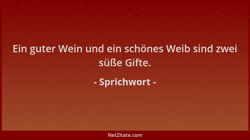 Sprichwort - Ein guter Wein und ein schönes Weib sind zwei süße Gifte....