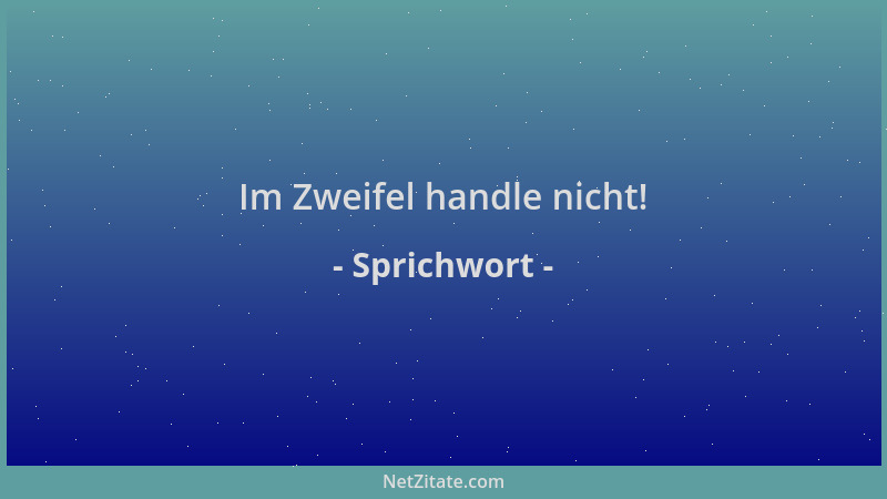 Sprichwort - Im Zweifel handle nicht!...