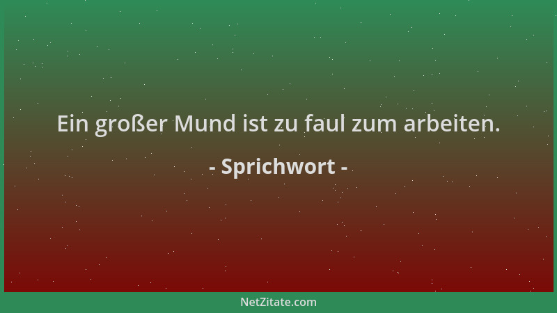 Sprichwort - Ein großer Mund ist zu faul zum arbeiten....