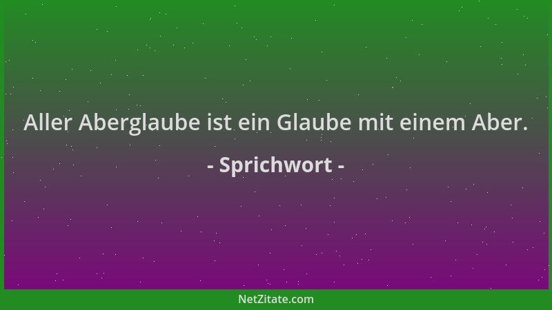 Sprichwort - Aller Aberglaube ist ein Glaube mit einem Aber....