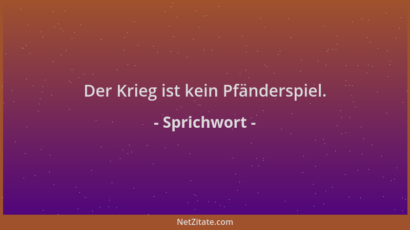 Sprichwort - Der Krieg ist kein Pfänderspiel....