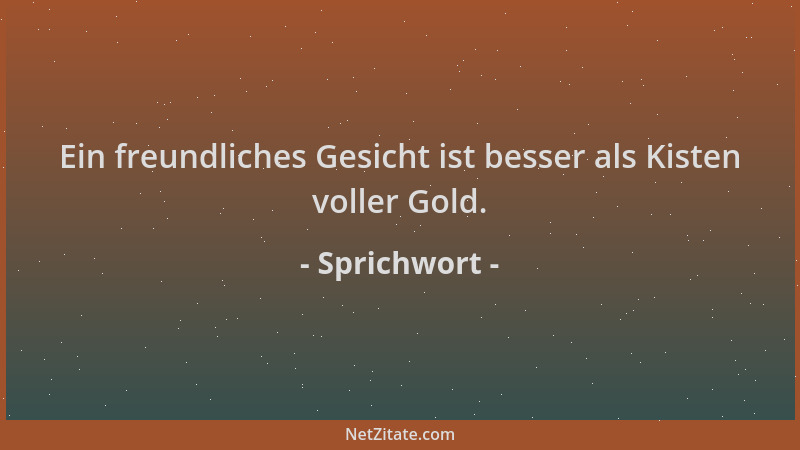 Sprichwort - Ein freundliches Gesicht ist besser als Kisten voller Gold....