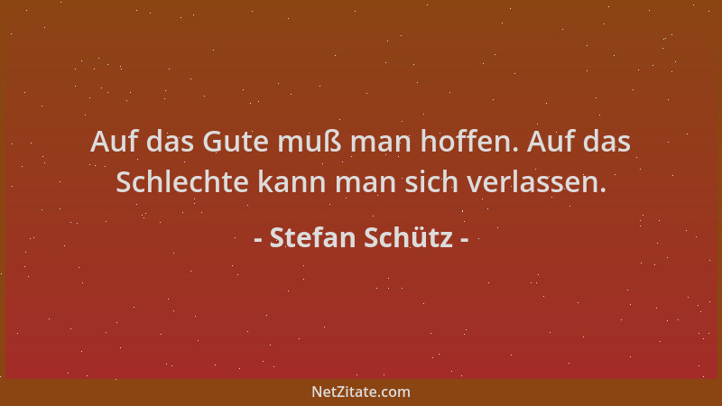 Stefan Schütz - Auf das Gute muß man hoffen. Auf das Schlechte kann man sich verlassen....