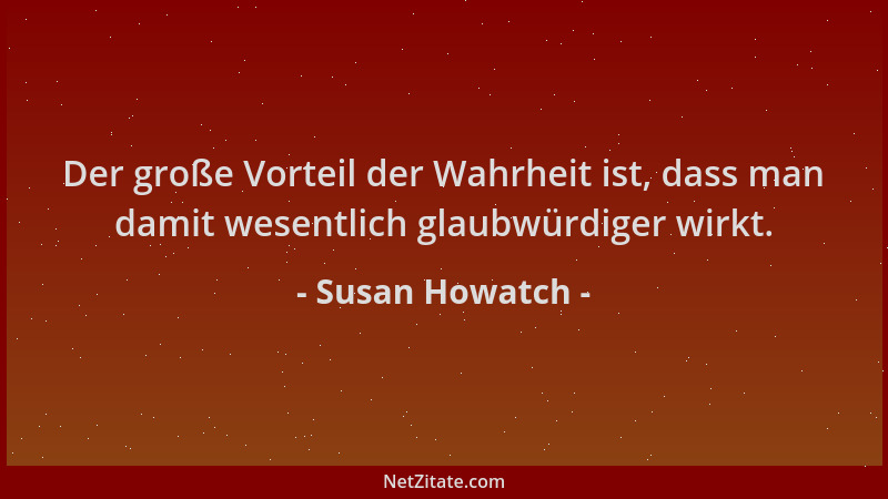Susan Howatch - Der große Vorteil der Wahrheit ist, dass man damit wesentlich glaubwürdiger wirkt....