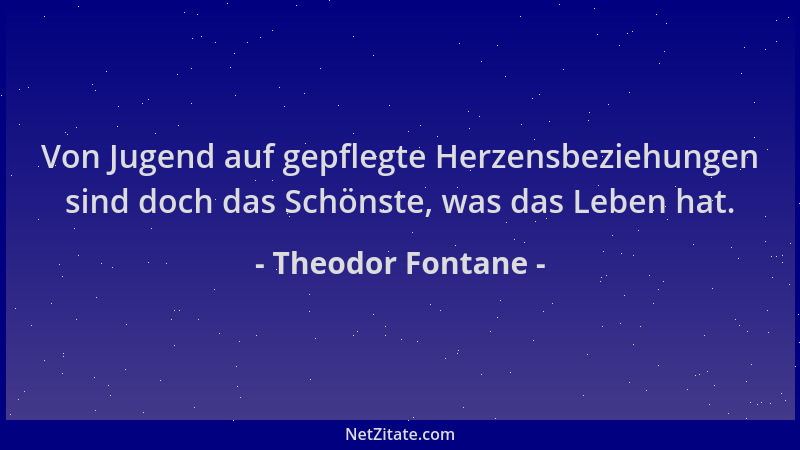 Theodor Fontane - Von Jugend auf gepflegte Herzensbeziehungen sind doch das Schönste, was das Leben hat....