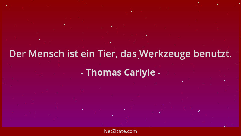 Thomas Carlyle - Der Mensch ist ein Tier, das Werkzeuge benutzt....