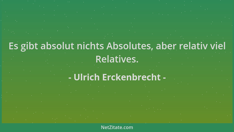 Ulrich Erckenbrecht - Es gibt absolut nichts Absolutes, aber relativ viel Relatives....
