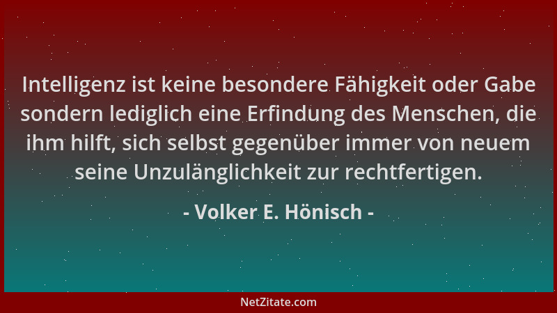 Volker E. Hönisch - Intelligenz ist keine besondere Fähigkeit oder Gabe sondern lediglich eine Erfindung des Menschen, die...