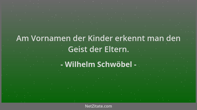 Wilhelm Schwöbel - Am Vornamen der Kinder erkennt man den Geist der Eltern....
