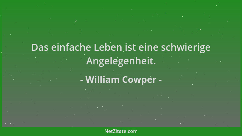 William Cowper - Das einfache Leben ist eine schwierige Angelegenheit....