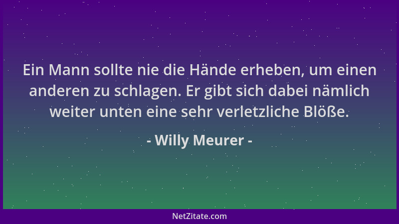 Willy Meurer - Ein Mann sollte nie die Hände erheben, um einen anderen zu schlagen. Er gibt sich dabei nämlich weiter unten...