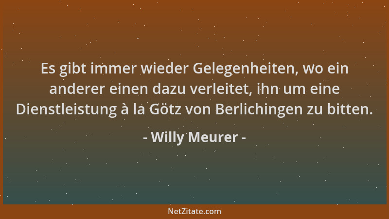 Willy Meurer - Es gibt immer wieder Gelegenheiten, wo ein anderer einen dazu verleitet, ihn um eine Dienstleistung à la Göt...