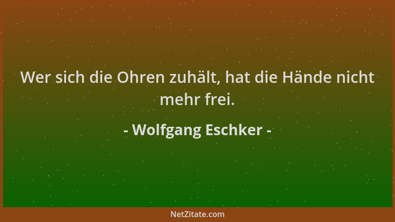Wolfgang Eschker - Wer sich die Ohren zuhält, hat die Hände nicht mehr frei....