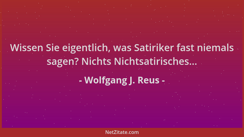 Wolfgang J. Reus - Wissen Sie eigentlich, was Satiriker fast niemals sagen? Nichts Nichtsatirisches......