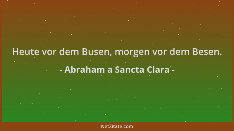 Abraham a Sancta Clara - Heute vor dem Busen, morgen vor dem Besen....