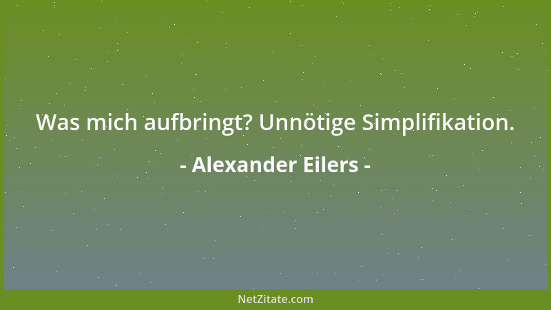 Alexander Eilers - Was mich aufbringt? Unnötige Simplifikation....