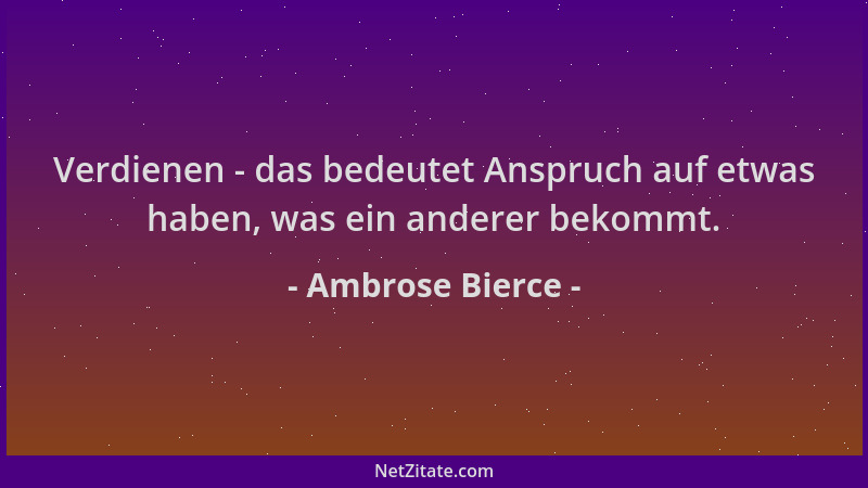 Ambrose Bierce - Verdienen - das bedeutet Anspruch auf etwas haben, was ein anderer bekommt....
